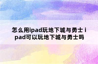 怎么用ipad玩地下城与勇士 ipad可以玩地下城与勇士吗